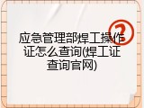应急管理部焊工操作证怎么查询(焊工证查询官网)