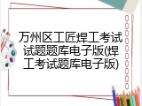 万州区工匠焊工考试试题题库电子版(焊工考试题库电子版)