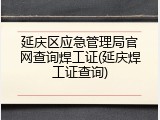 延庆区应急管理局官网查询焊工证(延庆焊工证查询)