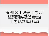 蓟州区工匠焊工考试试题题库及答案(焊工考试题库答案)