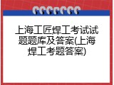 上海工匠焊工考试试题题库及答案(上海焊工考题答案)