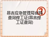 昌吉应急管理局官网查询焊工证(昌吉焊工证查询)