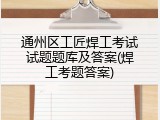 通州区工匠焊工考试试题题库及答案(焊工考题答案)