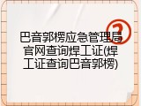 巴音郭楞应急管理局官网查询焊工证(焊工证查询巴音郭楞)
