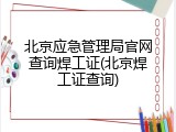 北京应急管理局官网查询焊工证(北京焊工证查询)