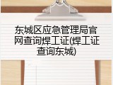 东城区应急管理局官网查询焊工证(焊工证查询东城)
