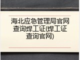 海北应急管理局官网查询焊工证(焊工证查询官网)