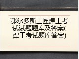 鄂尔多斯工匠焊工考试试题题库及答案(焊工考试题库答案)