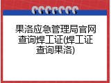果洛应急管理局官网查询焊工证(焊工证查询果洛)