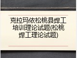 克拉玛依松桃县焊工培训理论试题(松桃焊工理论试题)