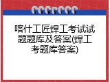 喀什工匠焊工考试试题题库及答案(焊工考题库答案)