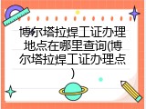 博尔塔拉焊工证办理地点在哪里查询(博尔塔拉焊工证办理点)