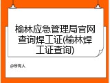 榆林应急管理局官网查询焊工证(榆林焊工证查询)
