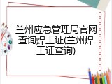 兰州应急管理局官网查询焊工证(兰州焊工证查询)
