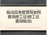 临沧应急管理局官网查询焊工证(焊工证查询临沧)