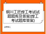 铜川工匠焊工考试试题题库及答案(焊工考试题库答案)