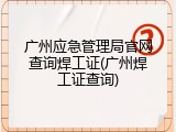 广州应急管理局官网查询焊工证(广州焊工证查询)