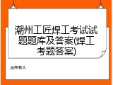 潮州工匠焊工考试试题题库及答案(焊工考题答案)