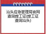 汕头应急管理局官网查询焊工证(焊工证查询汕头)