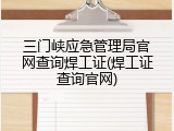 三门峡应急管理局官网查询焊工证(焊工证查询官网)