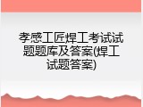 孝感工匠焊工考试试题题库及答案(焊工试题答案)