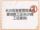 长沙应急管理局官网查询焊工证(长沙焊工证查询)