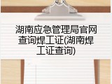 湖南应急管理局官网查询焊工证(湖南焊工证查询)