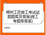 郴州工匠焊工考试试题题库及答案(焊工考题库答案)