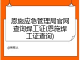 恩施应急管理局官网查询焊工证(恩施焊工证查询)