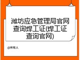 潍坊应急管理局官网查询焊工证(焊工证查询官网)