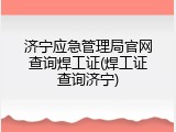 济宁应急管理局官网查询焊工证(焊工证查询济宁)