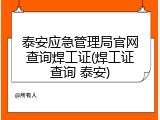 泰安应急管理局官网查询焊工证(焊工证查询 泰安)