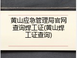 黄山应急管理局官网查询焊工证(黄山焊工证查询)