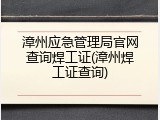漳州应急管理局官网查询焊工证(漳州焊工证查询)