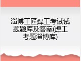 淄博工匠焊工考试试题题库及答案(焊工考题淄博库)