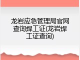 龙岩应急管理局官网查询焊工证(龙岩焊工证查询)