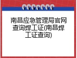 南昌应急管理局官网查询焊工证(南昌焊工证查询)