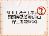 舟山工匠焊工考试试题题库及答案(舟山焊工考题答案)