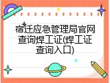 宿迁应急管理局官网查询焊工证(焊工证查询入口)
