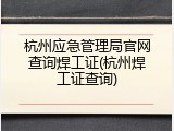 杭州应急管理局官网查询焊工证(杭州焊工证查询)