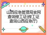山西应急管理局官网查询焊工证(焊工证查询山西应急厅)