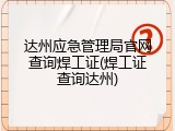 达州应急管理局官网查询焊工证(焊工证查询达州)