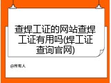 查焊工证的网站查焊工证有用吗(焊工证查询官网)