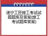 遂宁工匠焊工考试试题题库及答案(焊工考试题库答案)