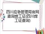 四川应急管理局官网查询焊工证(四川焊工证查询)