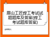 眉山工匠焊工考试试题题库及答案(焊工考试题库答案)