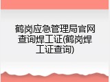 鹤岗应急管理局官网查询焊工证(鹤岗焊工证查询)