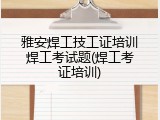 雅安焊工技工证培训焊工考试题(焊工考证培训)