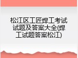 松江区工匠焊工考试试题及答案大全(焊工试题答案松江)