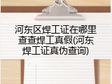 河东区焊工证在哪里查查焊工真假(河东焊工证真伪查询)